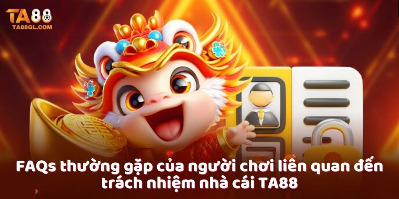 Trách Nhiệm Nhà Cái TA88 FAQs thường gặp của người chơi liên quan đến trách nhiệm nhà cái TA88